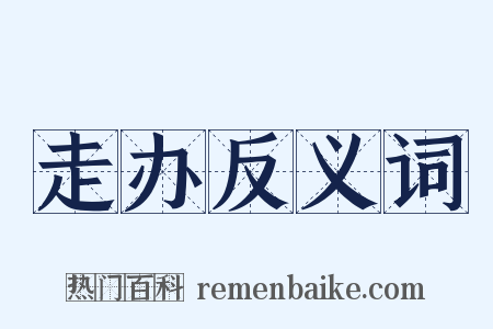 走办反义词是什么意思的图片